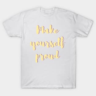 Make yourself proud - Life Quotes T-Shirt